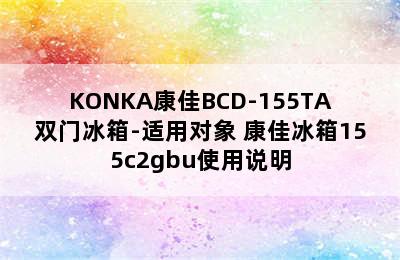 KONKA康佳BCD-155TA双门冰箱-适用对象 康佳冰箱155c2gbu使用说明